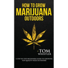 How to Grow Marijuana: Outdoors - A Step-by-Step Beginner's Guide to Growing Top-Quality Weed Outdoors (Volume 2) - Hardcover