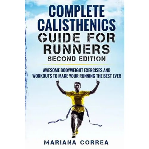 COMPLETE CALISTHENICS GUIDE For RUNNERS SECOND EDITION: AWESOME BODYWEIGHT EXERCISES AND WORKOUTS To MAKE YOUR RUNNING THE BEST EVER - Paperback