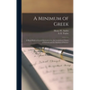 A Minimum of Greek [microform]: a Hand Book of Greek Derivatives for the Greek-less Classes of Schools and for Students of Science - Hardcover