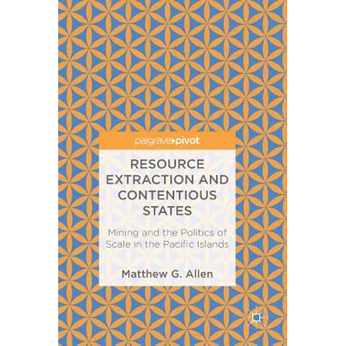 Resource Extraction and Contentious States: Mining and the Politics of Scale in the Pacific Islands - Hardcover