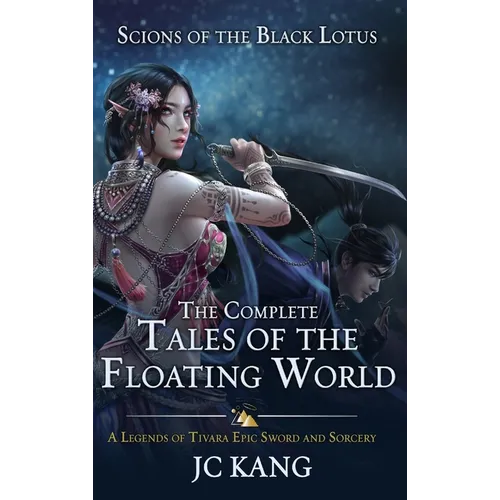 Scions of the Black Lotus: The Complete Tales of the Floating World: A Legends of Tivara Epic Sword and Sorcery - Hardcover