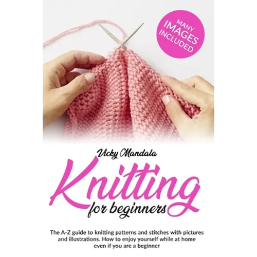 Knitting for Beginners: The A-Z guide to knitting patterns and stitches with pictures and illustrations. How to enjoy yourself while at home e - Paperback