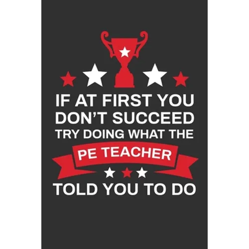 If At First You Don't Succeed Try Doing What Your PE Teacher Told You To Doing: Thank you Gift for PE Teacher Great for Teacher Appreciation - Paperback