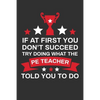 If At First You Don't Succeed Try Doing What Your PE Teacher Told You To Doing: Thank you Gift for PE Teacher Great for Teacher Appreciation - Paperback