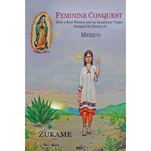 Feminine Conquest: How a Real Woman and an Imaginary Virgin changed the history of Mexico - Paperback