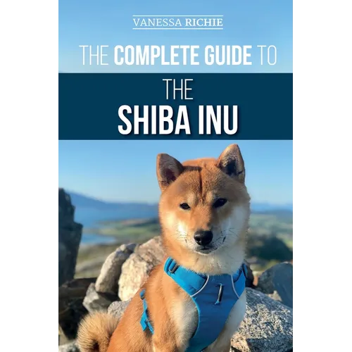 The Complete Guide to the Shiba Inu: Selecting, Preparing For, Training, Feeding, Raising, and Loving Your New Shiba Inu - Paperback