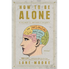 How to Be Alone: If You Want To, and Even If You Don't - Paperback