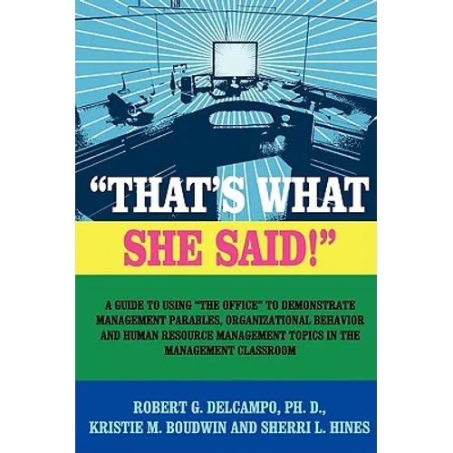 "THAT'S WHAT SHE SAID!" A Guide to using "The Office" to Demonstrate Management Parables, Organizational Behavior and Human Resource Management Topics - Paperback