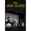 The Grande Ballroom: Detroit's Rock N Roll Palace - Paperback