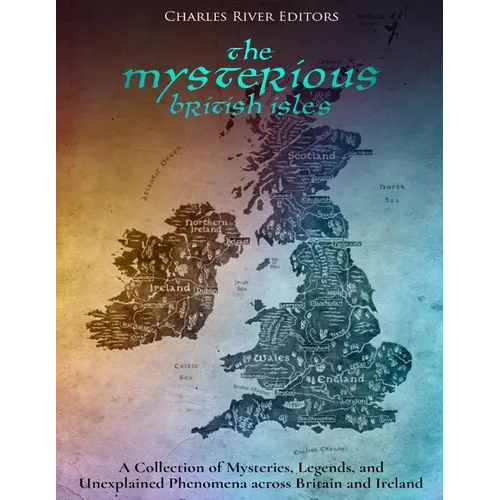 The Mysterious British Isles: A Collection of Mysteries, Legends, and Unexplained Phenomena across Britain and Ireland - Paperback