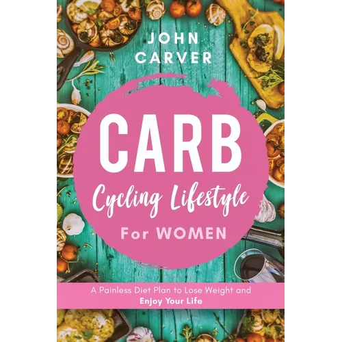 Carb Cycling Lifestyle for Women: A Painless Diet Plan to Lose Weight and Enjoy Your Life - Paperback