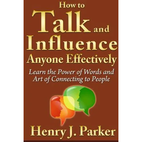 How to Talk and Influence Anyone Effectively: Learn the Power of Words and Art of Connecting to People - Paperback