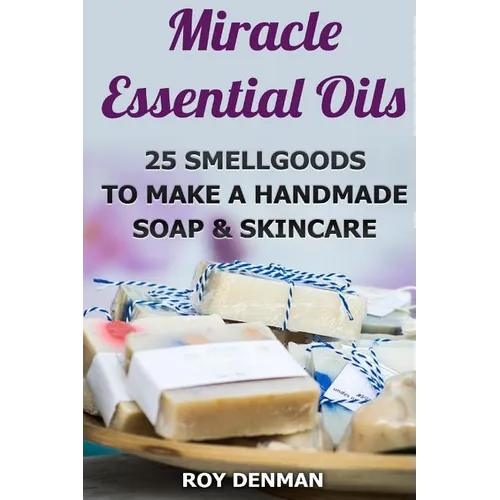 Miracle Essential Oils: 25 Smellgoods To Make a Handmade Soap & Skincare - Paperback