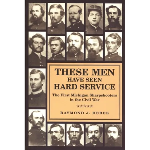 These Men Have Seen Hard Service: The First Michigan Sharpshooters in the Civil War - Paperback