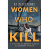 Women Who Kill: A History of Britain's Most Dangerous Women - Hardcover