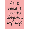 All I Need Is You To Brighten My Days: ournal Valentine's Day Gift, Heart alternative to Greeting Card, Valentine Anniversary Gift Love for Husband, B - Paperback