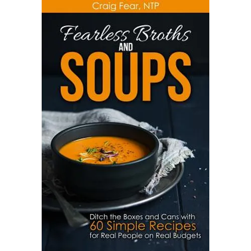 Fearless Broths and Soups: Ditch the Boxes and Cans with 60 Simple Recipes for Real People on Real Budgets - Paperback