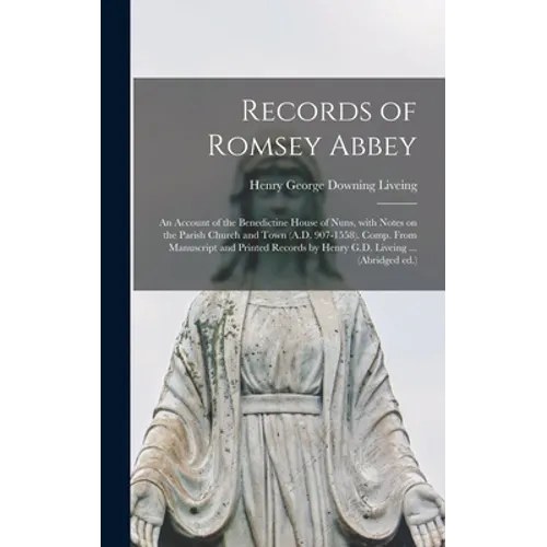 Records of Romsey Abbey: an Account of the Benedictine House of Nuns, With Notes on the Parish Church and Town (A.D. 907-1558). Comp. From Manu - Hardcover