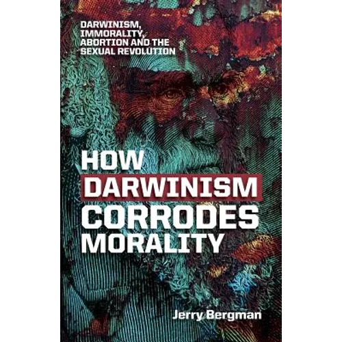 How Darwinism corrodes morality: Darwinism, immorality, abortion and the sexual revolution - Paperback