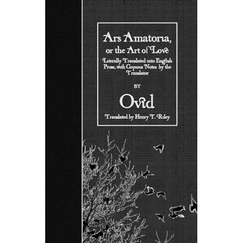 Ars Amatoria, or the Art of Love: Literally Translated into English Prose, with Copious Notes by the Translator - Paperback
