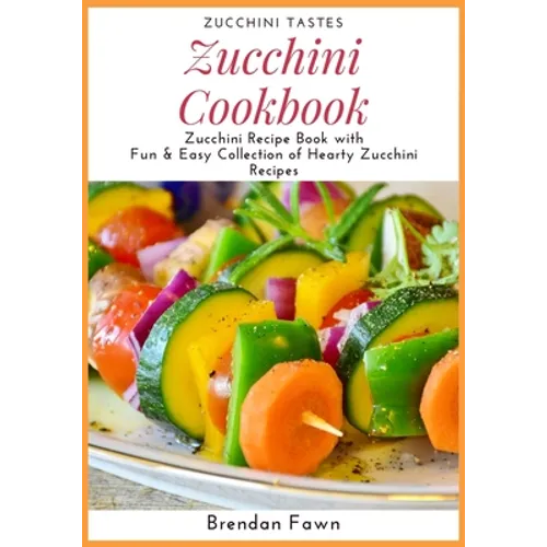 Zucchini Cookbook: Zucchini Recipe Book with Fun & Easy Collection of Hearty Zucchini Recipes - Paperback