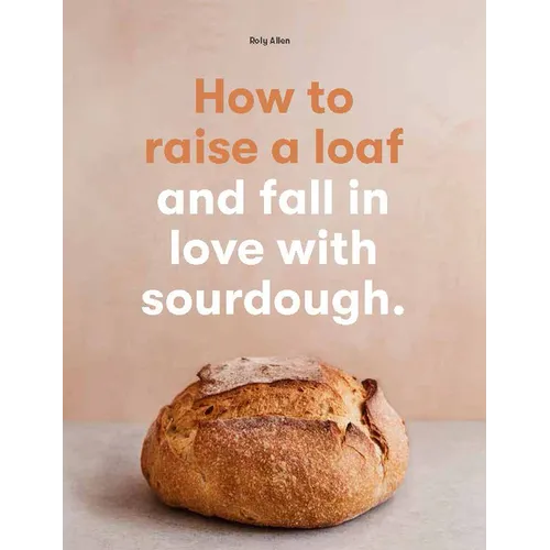 How to Raise a Loaf and Fall in Love with Sourdough - Paperback
