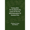 Fishing With The Fly Sketches by Lovers of the Art, with Illustrations of Standard Flies - Paperback