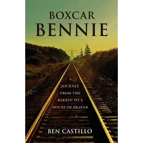 Boxcar Bennie: A Journey from the Barrio to a House of Prayer - Paperback