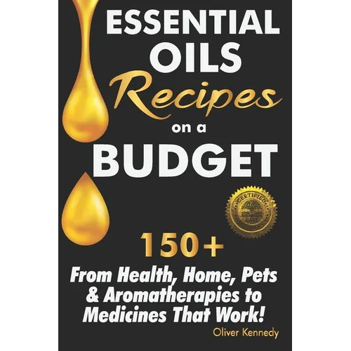 Essential Oils Recipes on a Budget: 150+ From Health, Home, Pets & Aromatherapies to Medicines That Work! - Paperback