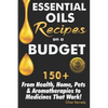 Essential Oils Recipes on a Budget: 150+ From Health, Home, Pets & Aromatherapies to Medicines That Work! - Paperback