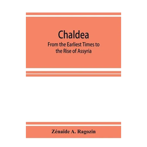 Chaldea: From the Earliest Times to the Rise of Assyria - Paperback