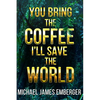 You Bring the Coffee, I'll Save the World - Paperback