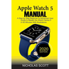 Apple Watch 5 Manual: A Step by Step Beginner to Advanced User Guide to Master the iWatch Series 5 in 60 Minutes...With Illustrations. - Paperback