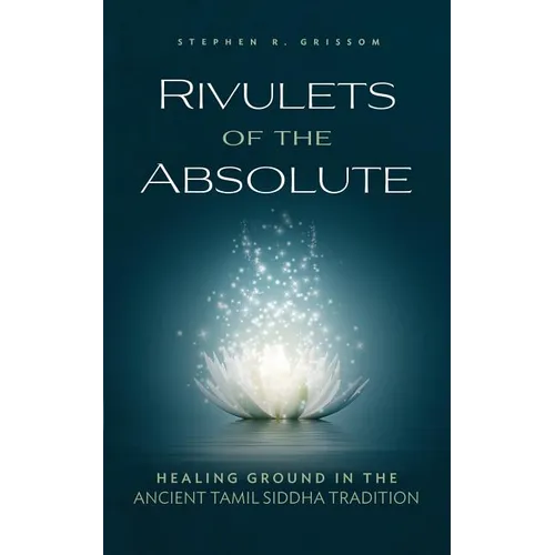 Rivulets of the Absolute: Healing Ground in the Ancient Tamil Siddha Tradition - Paperback