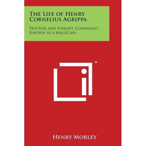 The Life of Henry Cornelius Agrippa: Doctor and Knight, Commonly Known as a Magician - Paperback