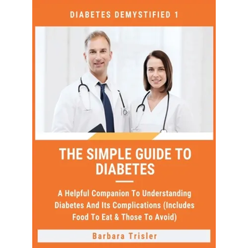 The Simple Guide To Diabetes: A Helpful Companion To Understanding Diabetes And It's Complications (Includes Food To Eat & Those To Avoid) - Hardcover