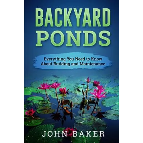 Backyard Ponds - Everything You Need to Know About Building and Maintenance - Paperback