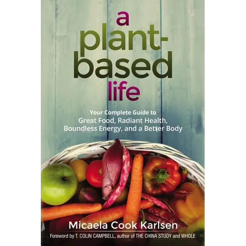 A Plant-Based Life: Your Complete Guide to Great Food, Radiant Health, Boundless Energy, and a Better Body - Paperback