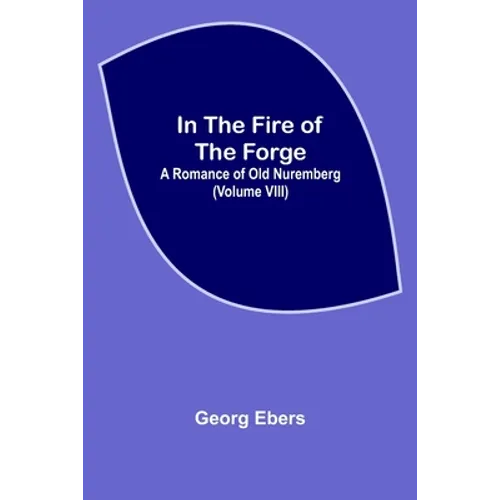 In The Fire Of The Forge; A Romance of Old Nuremberg (Volume VIII) - Paperback