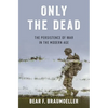 Only the Dead: The Persistence of War in the Modern Age - Hardcover