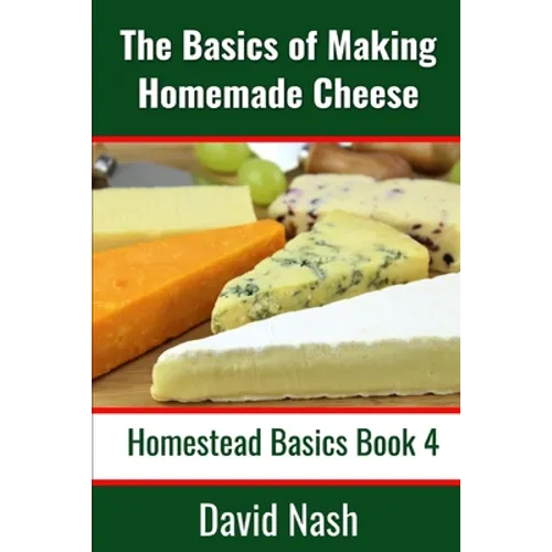 The Basics of Making Homemade Cheese: How to Make and Store Hard and Soft Cheeses, Yogurt, Tofu, Cheese Cultures, and Vegetable Rennet - Paperback