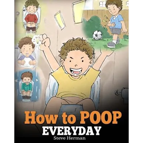 How to Poop Everyday: A Book for Children Who Are Scared to Poop. A Cute Story on How to Make Potty Training Fun and Easy. - Paperback