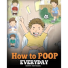 How to Poop Everyday: A Book for Children Who Are Scared to Poop. A Cute Story on How to Make Potty Training Fun and Easy. - Paperback