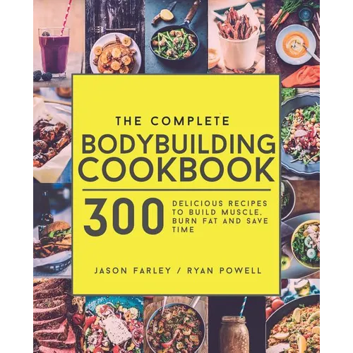The Complete Bodybuilding Cookbook: 300 Delicious Recipes To Build Muscle, Burn Fat & Save Time - Paperback