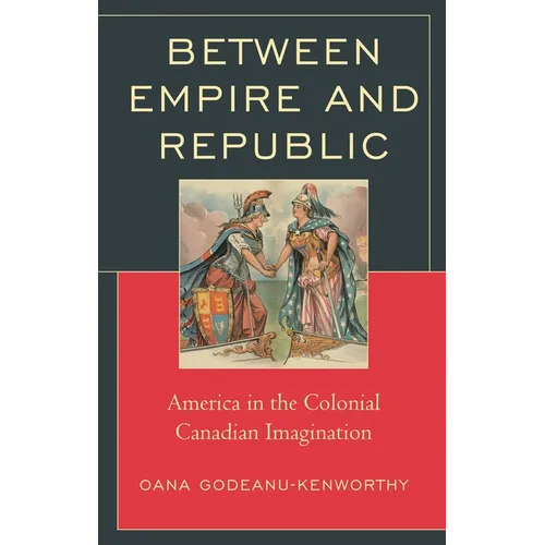 Between Empire and Republic: America in the Colonial Canadian Imagination - Hardcover