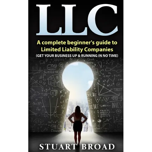 Llc: A Complete Beginner's Guide To Limited Liability Companies (LLC Taxes, LLC v.s S-corp v.s C-corp) - Paperback