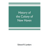 History of the colony of New Haven, before and after the union with Connecticut - Paperback