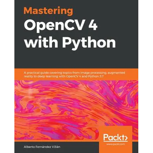 Mastering OpenCV 4 with Python: A practical guide covering topics from image processing, augmented reality to deep learning with OpenCV 4 and Python 3 - Paperback