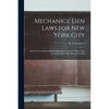 Mechanics' Lien Laws for New York City: and for the Counties of Kings and Queens. Statutes, Digest, and Commentaries, With Numerous Forms - Paperback