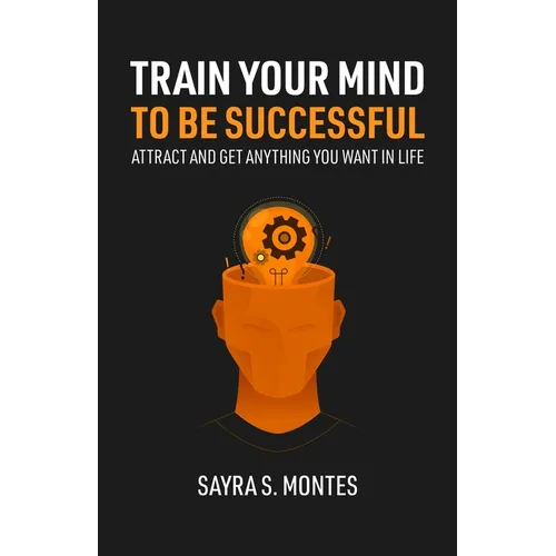 Train Your Mind To Be Successful: Attract and get anything you want in life - Paperback